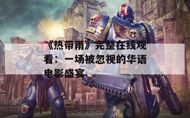《热带雨》完整在线观看：一场被忽视的华语电影盛宴