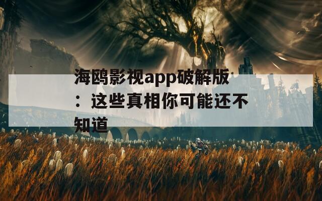 海鸥影视app破解版：这些真相你可能还不知道