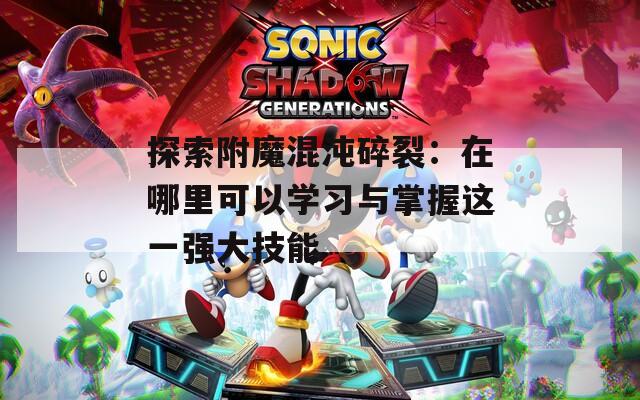 探索附魔混沌碎裂：在哪里可以学习与掌握这一强大技能