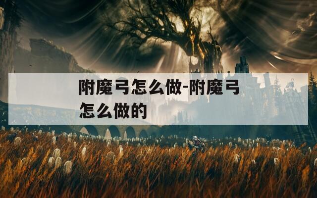 附魔弓怎么做-附魔弓怎么做的