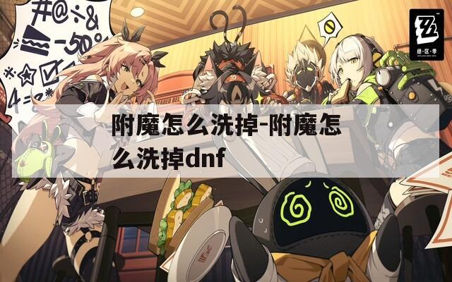 附魔怎么洗掉-附魔怎么洗掉dnf