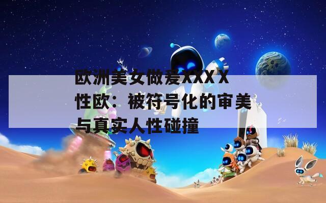 欧洲美女做爰XXXⅩ性欧：被符号化的审美与真实人性碰撞