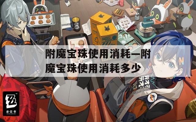 附魔宝珠使用消耗—附魔宝珠使用消耗多少