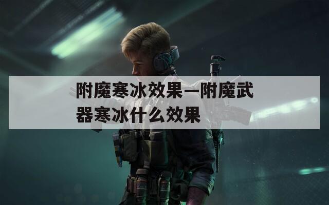附魔寒冰效果—附魔武器寒冰什么效果