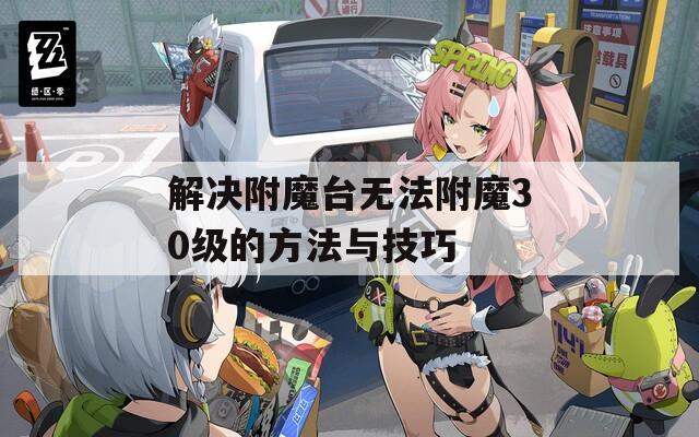解决附魔台无法附魔30级的方法与技巧