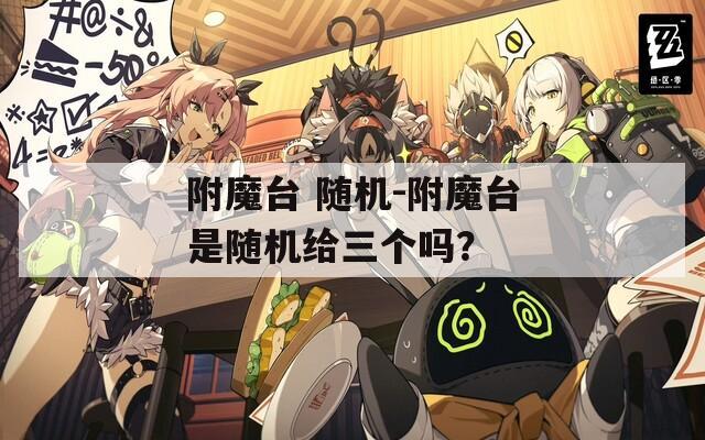 附魔台 随机-附魔台是随机给三个吗？
