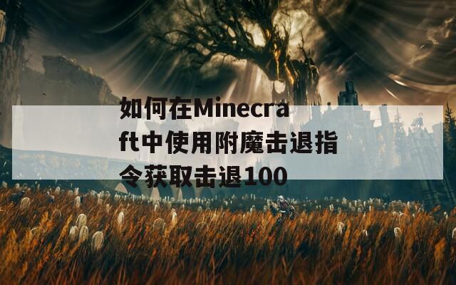 如何在Minecraft中使用附魔击退指令获取击退100