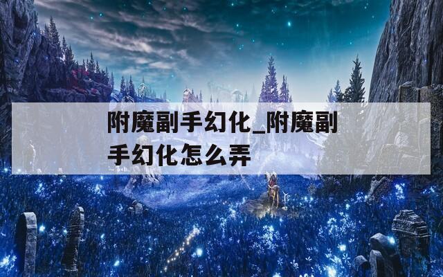 附魔副手幻化_附魔副手幻化怎么弄