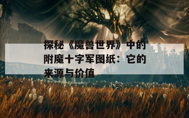 探秘《魔兽世界》中的附魔十字军图纸：它的来源与价值