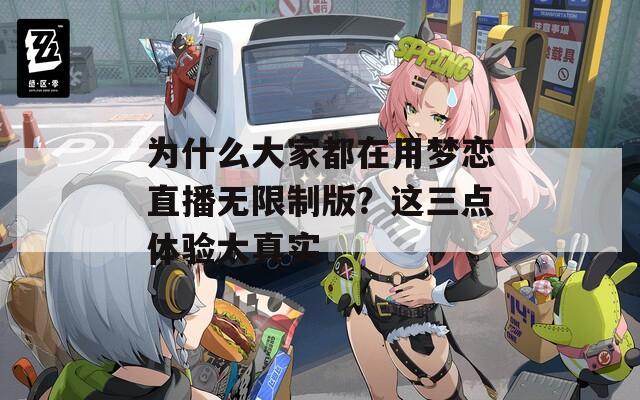 为什么大家都在用梦恋直播无限制版？这三点体验太真实
