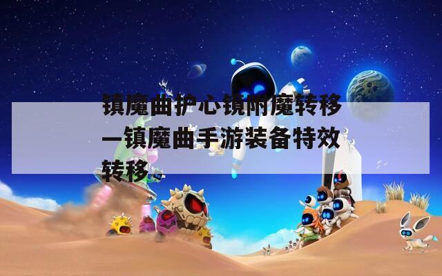 镇魔曲护心镜附魔转移—镇魔曲手游装备特效转移