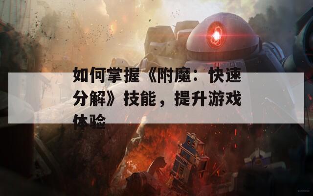 如何掌握《附魔：快速分解》技能，提升游戏体验