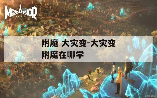 附魔 大灾变-大灾变附魔在哪学