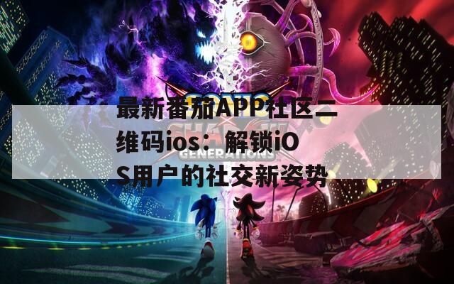 最新番茄APP社区二维码ios：解锁iOS用户的社交新姿势