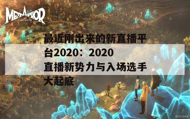 最近刚出来的新直播平台2020：2020直播新势力与入场选手大起底