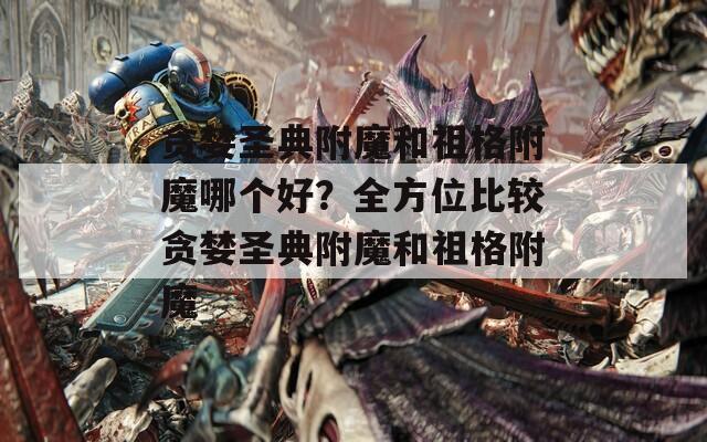 贪婪圣典附魔和祖格附魔哪个好？全方位比较贪婪圣典附魔和祖格附魔