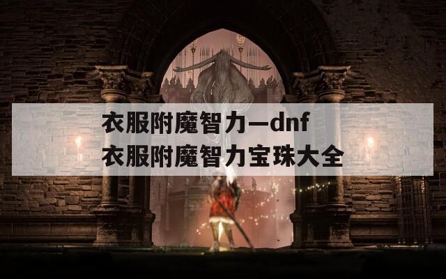 衣服附魔智力—dnf衣服附魔智力宝珠大全