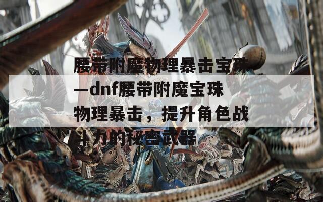腰带附魔物理暴击宝珠—dnf腰带附魔宝珠物理暴击，提升角色战斗力的秘密武器