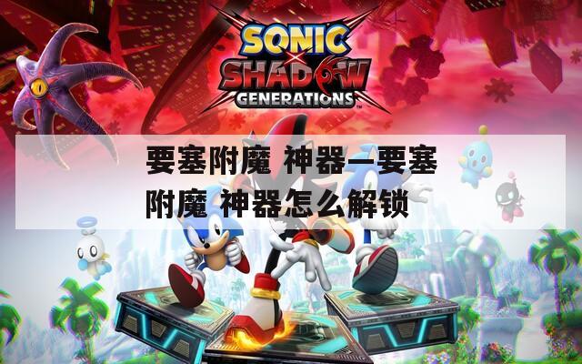 要塞附魔 神器—要塞附魔 神器怎么解锁