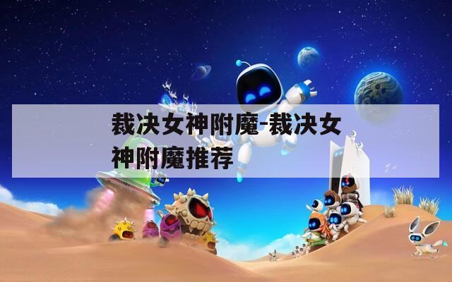 裁决女神附魔-裁决女神附魔推荐