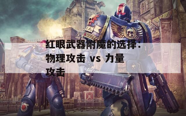 红眼武器附魔的选择：物理攻击 vs 力量攻击