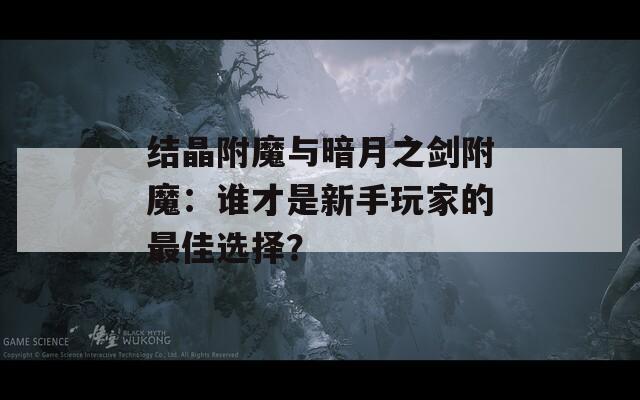 结晶附魔与暗月之剑附魔：谁才是新手玩家的最佳选择？