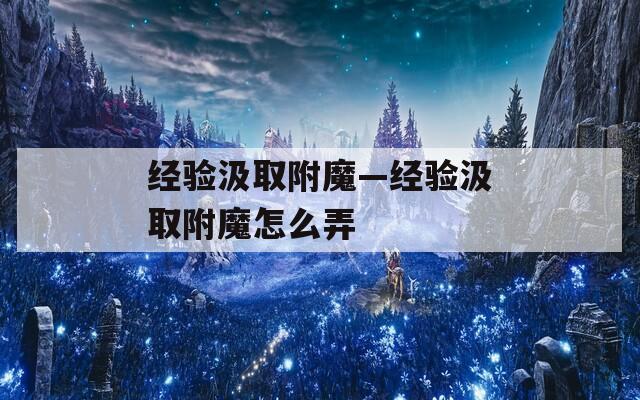 经验汲取附魔—经验汲取附魔怎么弄