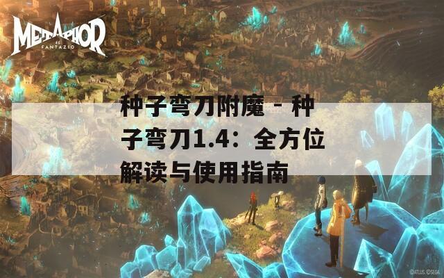 种子弯刀附魔 - 种子弯刀1.4：全方位解读与使用指南