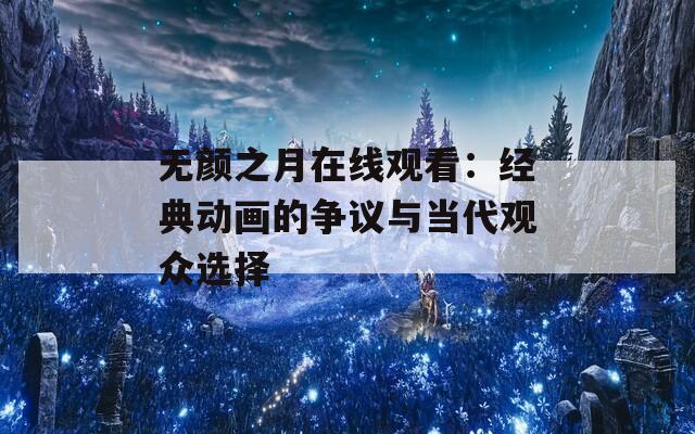 无颜之月在线观看：经典动画的争议与当代观众选择