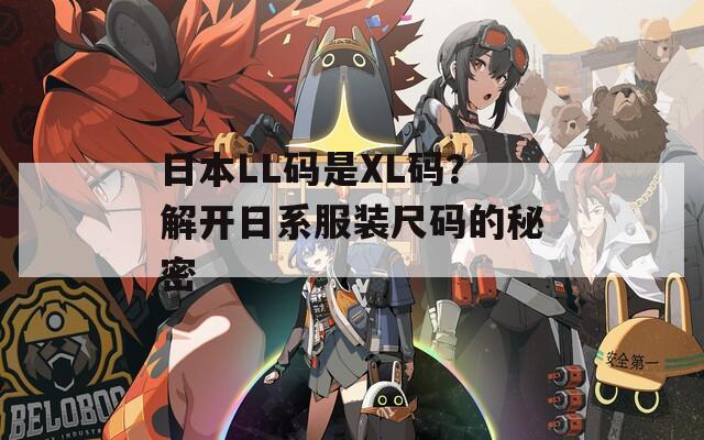 日本LL码是XL码？解开日系服装尺码的秘密