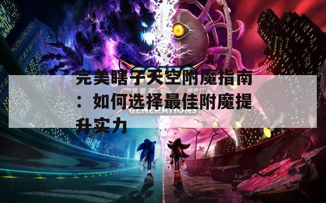 完美瞎子天空附魔指南：如何选择最佳附魔提升实力