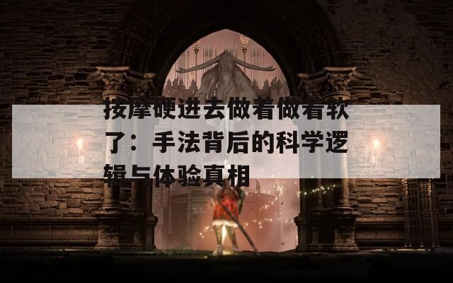 按摩硬进去做着做着软了：手法背后的科学逻辑与体验真相