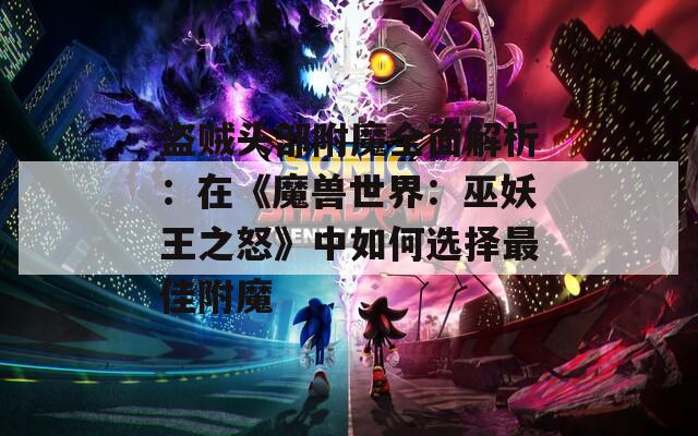 盗贼头部附魔全面解析：在《魔兽世界：巫妖王之怒》中如何选择最佳附魔
