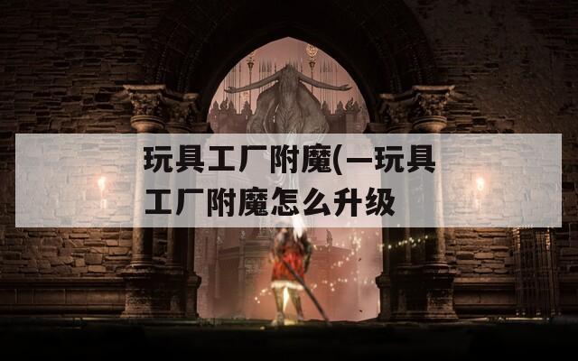 玩具工厂附魔(—玩具工厂附魔怎么升级