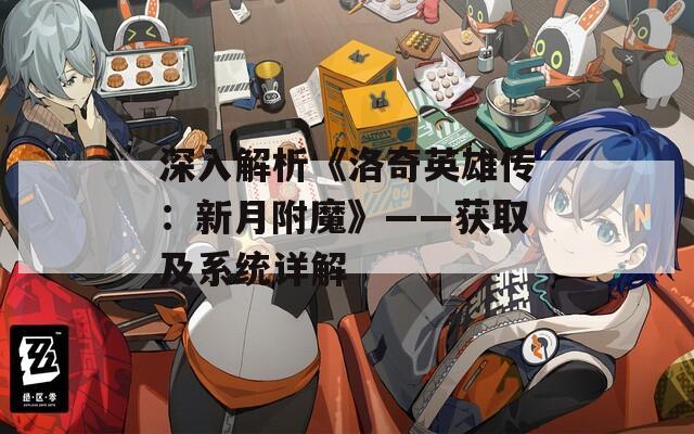 深入解析《洛奇英雄传：新月附魔》——获取及系统详解