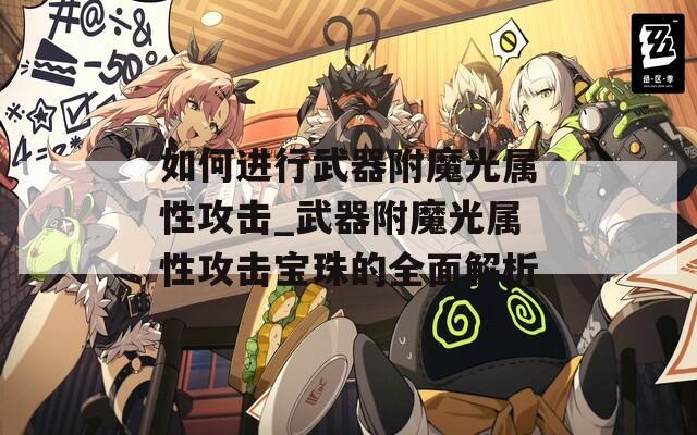 如何进行武器附魔光属性攻击_武器附魔光属性攻击宝珠的全面解析