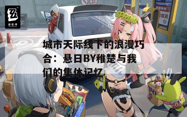 城市天际线下的浪漫巧合：悬日BY稚楚与我们的集体记忆
