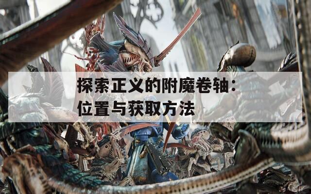 探索正义的附魔卷轴：位置与获取方法