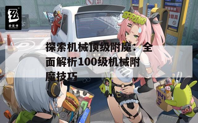 探索机械顶级附魔：全面解析100级机械附魔技巧