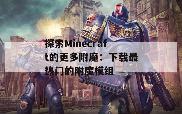 探索Minecraft的更多附魔：下载最热门的附魔模组