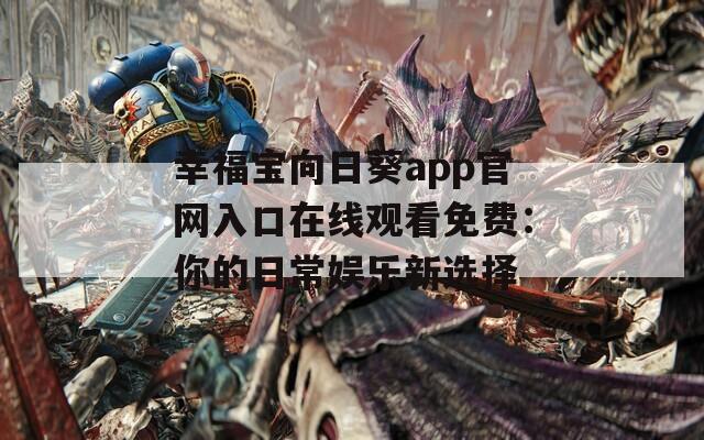 幸福宝向日葵app官网入口在线观看免费：你的日常娱乐新选择