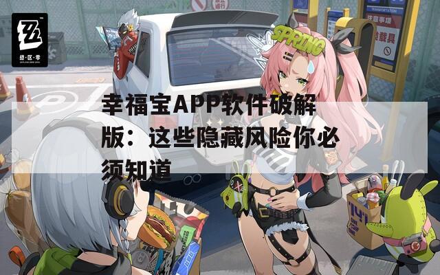 幸福宝APP软件破解版：这些隐藏风险你必须知道