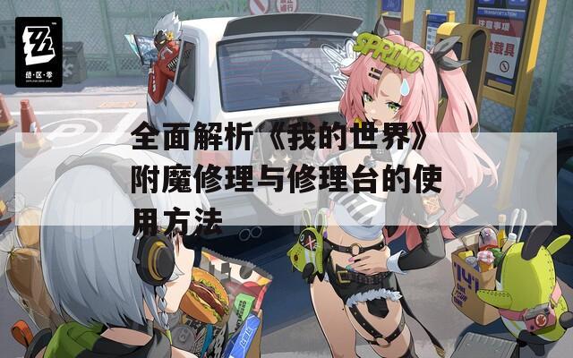全面解析《我的世界》附魔修理与修理台的使用方法