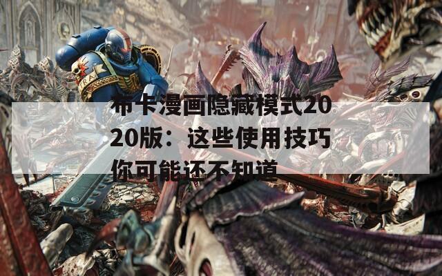 布卡漫画隐藏模式2020版：这些使用技巧你可能还不知道