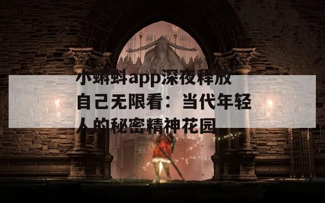 小蝌蚪app深夜释放自己无限看：当代年轻人的秘密精神花园