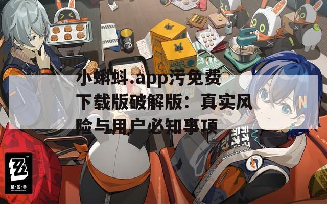 小蝌蚪.app污免费下载版破解版：真实风险与用户必知事项