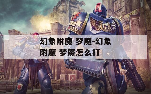 幻象附魔 梦魇-幻象附魔 梦魇怎么打