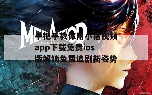 手把手教你用小猪视频app下载免费ios版解锁免费追剧新姿势