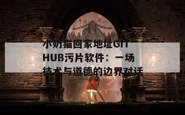 小奶猫回家地址GITHUB污片软件：一场技术与道德的边界对话