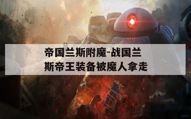 帝国兰斯附魔-战国兰斯帝王装备被魔人拿走